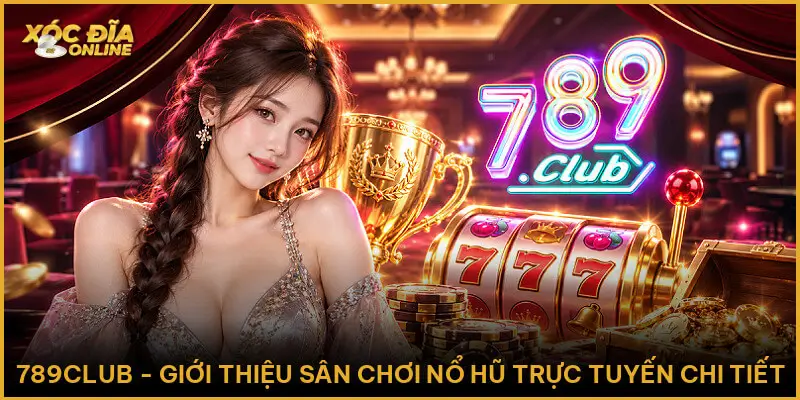 789club - Giới Thiệu Sân Chơi Nổ Hũ Trực Tuyến Chi Tiết