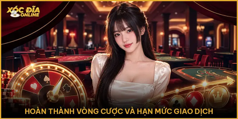 Hoàn thành vòng cược và hạn mức giao dịch