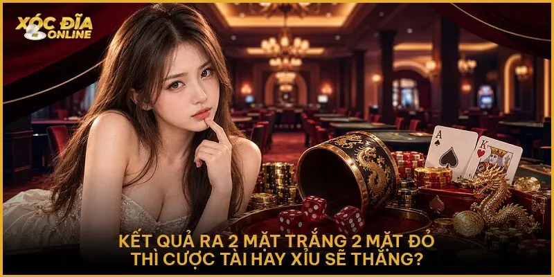 Kết quả ra 2 mặt trắng 2 mặt đỏ thì cược Tài hay Xỉu sẽ thắng?